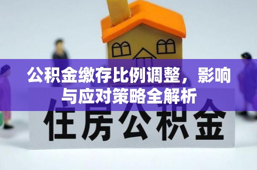 饶平公积金缴存比例调整，影响与应对策略全解析