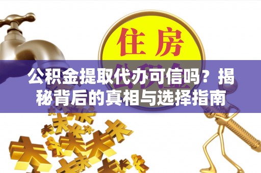 饶平公积金提取代办可信吗？揭秘背后的真相与选择指南