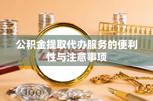 饶平公积金提取代办服务的便利性与注意事项