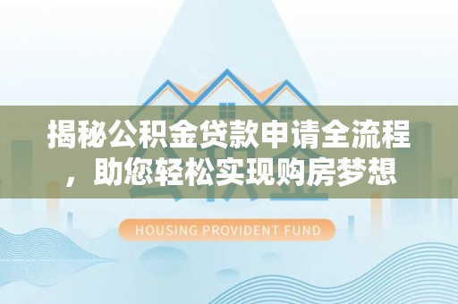 饶平揭秘公积金贷款申请全流程，助您轻松实现购房梦想