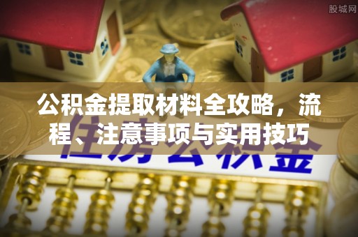 饶平公积金提取材料全攻略，流程、注意事项与实用技巧