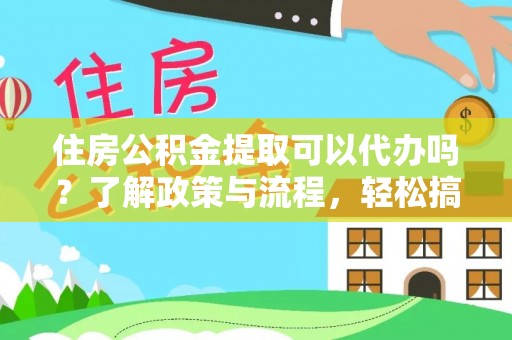 饶平住房公积金提取可以代办吗？了解政策与流程，轻松搞定公积金提取