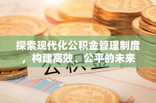 饶平探索现代化公积金管理制度，构建高效、公平的未来