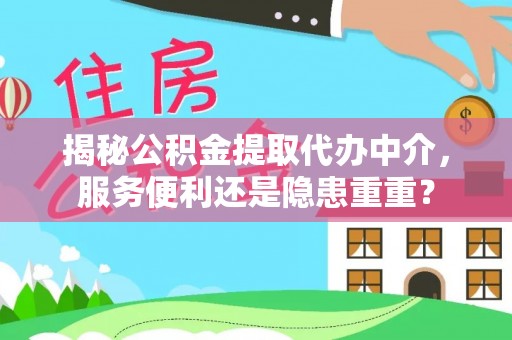 饶平揭秘公积金提取代办中介，服务便利还是隐患重重？