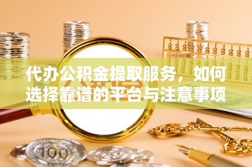 饶平代办公积金提取服务，如何选择靠谱的平台与注意事项