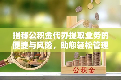 饶平揭秘公积金代办提取业务的便捷与风险，助您轻松管理个人财务