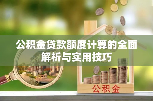 饶平公积金贷款额度计算的全面解析与实用技巧