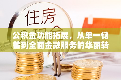 饶平公积金功能拓展，从单一储蓄到全面金融服务的华丽转身