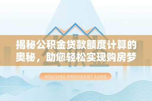 饶平揭秘公积金贷款额度计算的奥秘，助您轻松实现购房梦想