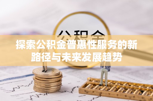 饶平探索公积金普惠性服务的新路径与未来发展趋势