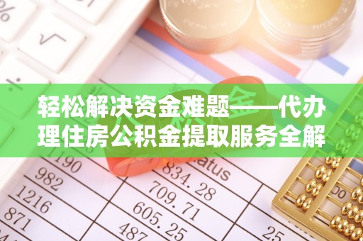 饶平轻松解决资金难题——代办理住房公积金提取服务全解析