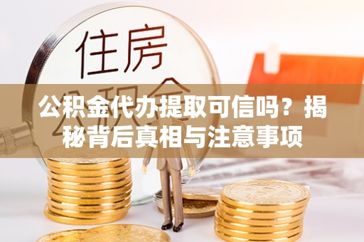饶平公积金代办提取可信吗？揭秘背后真相与注意事项