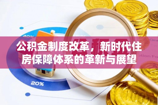 饶平公积金制度改革，新时代住房保障体系的革新与展望