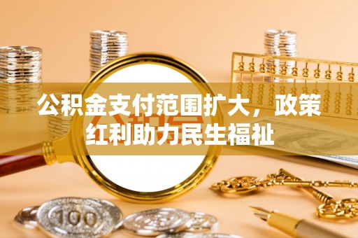 饶平公积金支付范围扩大，政策红利助力民生福祉