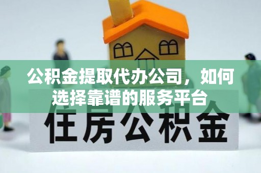 饶平公积金提取代办公司，如何选择靠谱的服务平台