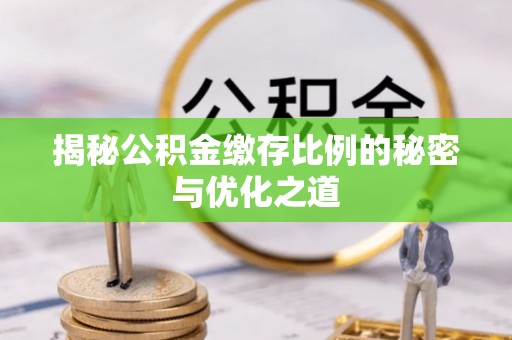 饶平揭秘公积金缴存比例的秘密与优化之道