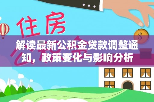 饶平解读最新公积金贷款调整通知，政策变化与影响分析