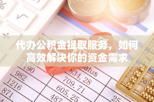 饶平代办公积金提取服务，如何高效解决你的资金需求