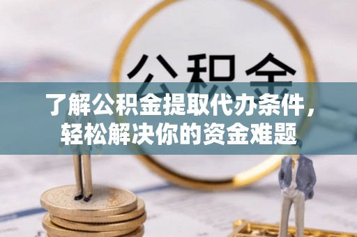 饶平了解公积金提取代办条件，轻松解决你的资金难题