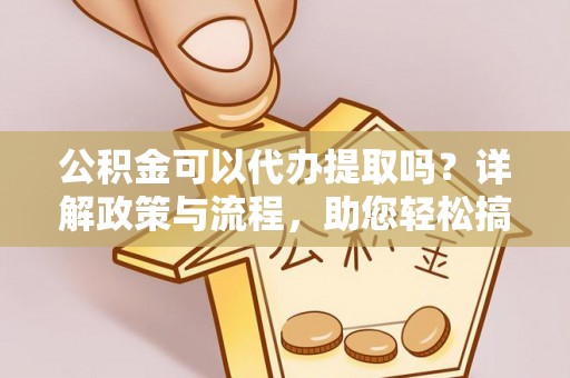 饶平公积金可以代办提取吗？详解政策与流程，助您轻松搞定！