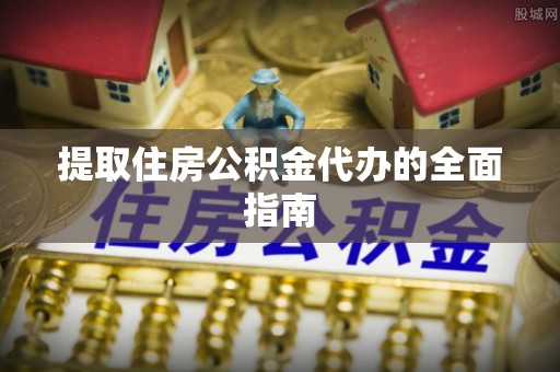 饶平提取住房公积金代办的全面指南