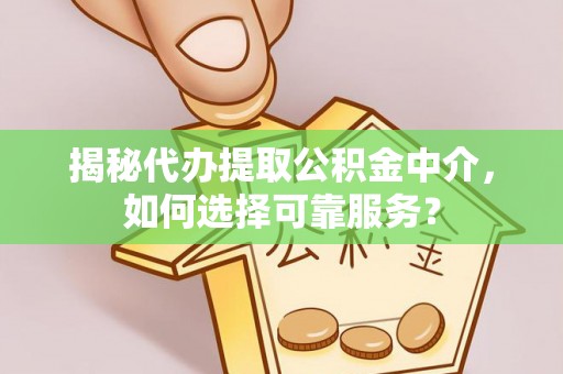 饶平揭秘代办提取公积金中介，如何选择可靠服务？