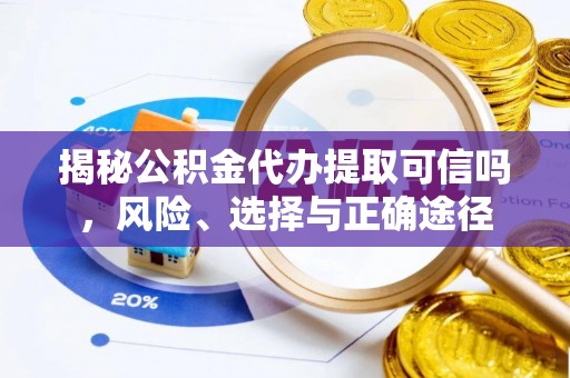 饶平揭秘公积金代办提取可信吗，风险、选择与正确途径