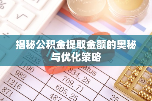 饶平揭秘公积金提取金额的奥秘与优化策略