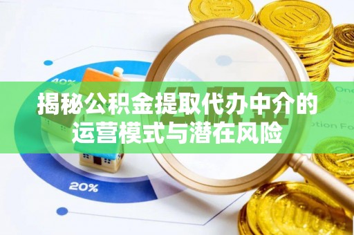 饶平揭秘公积金提取代办中介的运营模式与潜在风险