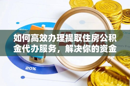 饶平如何高效办理提取住房公积金代办服务，解决你的资金需求