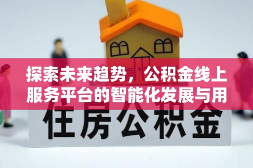 饶平探索未来趋势，公积金线上服务平台的智能化发展与用户便利性提升