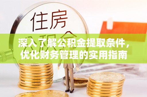 饶平深入了解公积金提取条件，优化财务管理的实用指南