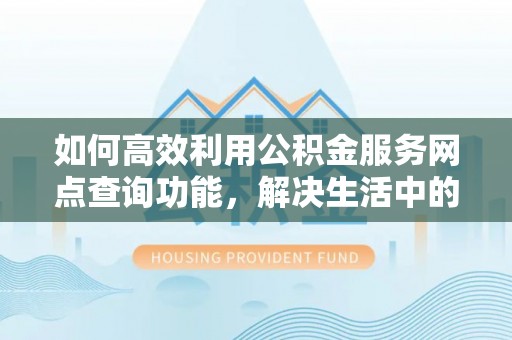 饶平如何高效利用公积金服务网点查询功能，解决生活中的资金难题