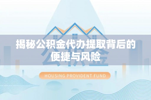 饶平揭秘公积金代办提取背后的便捷与风险