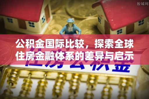 饶平公积金国际比较，探索全球住房金融体系的差异与启示