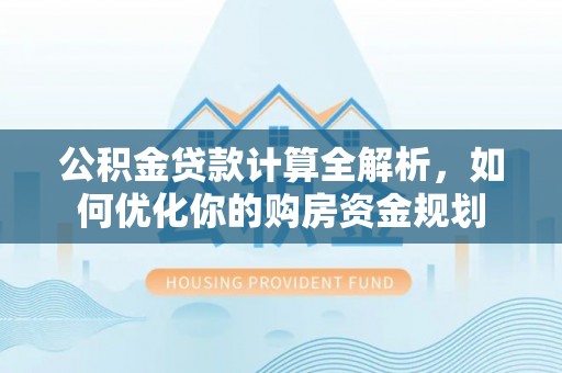 饶平公积金贷款计算全解析，如何优化你的购房资金规划