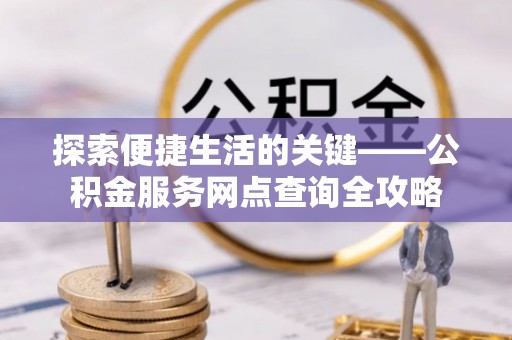 饶平探索便捷生活的关键——公积金服务网点查询全攻略
