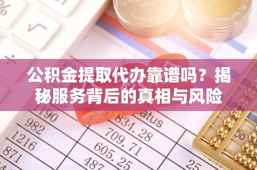 饶平公积金提取代办靠谱吗？揭秘服务背后的真相与风险