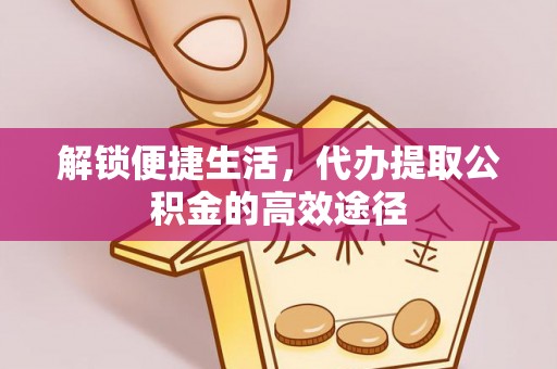 饶平解锁便捷生活，代办提取公积金的高效途径