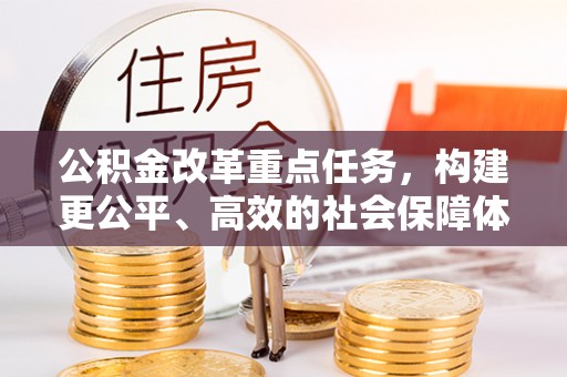 饶平公积金改革重点任务，构建更公平、高效的社会保障体系