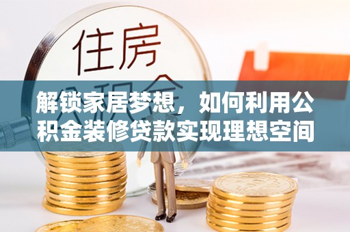 饶平解锁家居梦想，如何利用公积金装修贷款实现理想空间