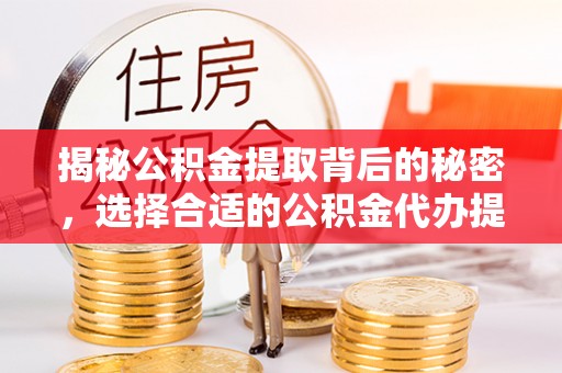 饶平揭秘公积金提取背后的秘密，选择合适的公积金代办提取公司是关键