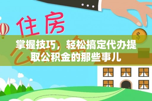 饶平掌握技巧，轻松搞定代办提取公积金的那些事儿