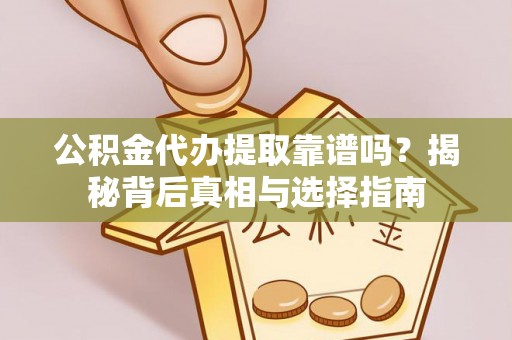 饶平公积金代办提取靠谱吗？揭秘背后真相与选择指南