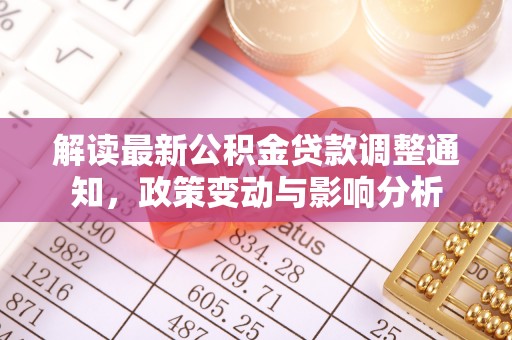 饶平解读最新公积金贷款调整通知，政策变动与影响分析