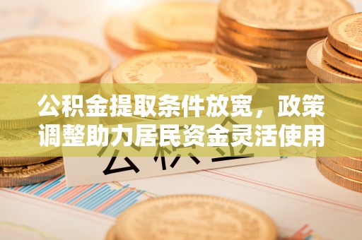饶平公积金提取条件放宽，政策调整助力居民资金灵活使用