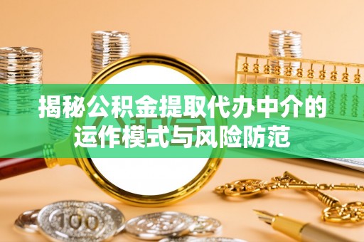 饶平揭秘公积金提取代办中介的运作模式与风险防范