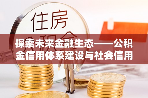 饶平探索未来金融生态——公积金信用体系建设与社会信用体系的深度融合