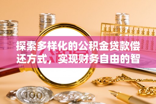饶平探索多样化的公积金贷款偿还方式，实现财务自由的智慧选择