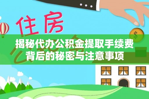 饶平揭秘代办公积金提取手续费背后的秘密与注意事项